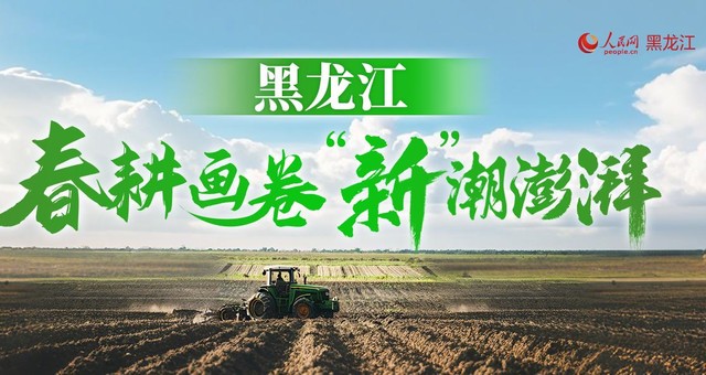 黑龙江：春耕画卷“新”潮澎湃